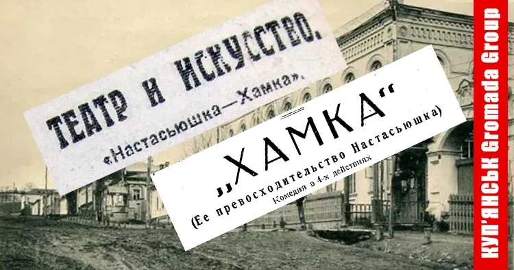 Комедію у чотирьох діях «Её превосходительство Настасьюшка (Хамка)» ставили сто років тому у Куп’янську.